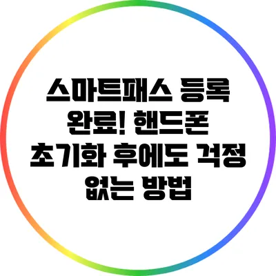 스마트패스 등록 완료! 핸드폰 초기화 후에도 걱정 없는 방법
