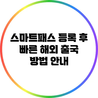 스마트패스 등록 후 빠른 해외 출국 방법 안내