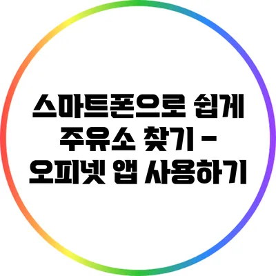 스마트폰으로 쉽게 주유소 찾기 – 오피넷 앱 사용하기