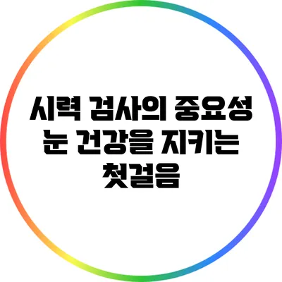시력 검사의 중요성: 눈 건강을 지키는 첫걸음