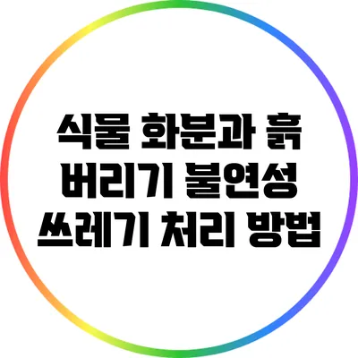식물 화분과 흙 버리기: 불연성 쓰레기 처리 방법