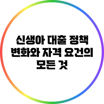 신생아 대출 정책 변화와 자격 요건의 모든 것