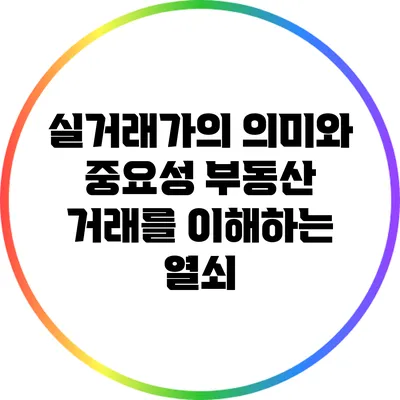 실거래가의 의미와 중요성: 부동산 거래를 이해하는 열쇠