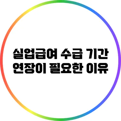 실업급여 수급 기간 연장이 필요한 이유