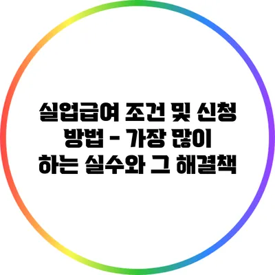 실업급여 조건 및 신청 방법 - 가장 많이 하는 실수와 그 해결책