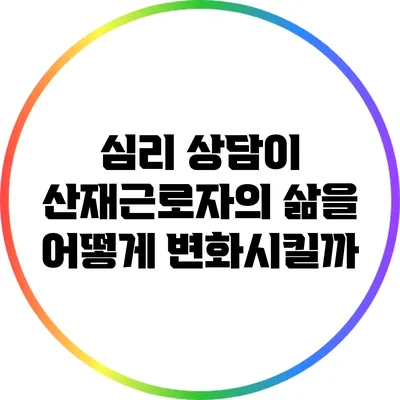 심리 상담이 산재근로자의 삶을 어떻게 변화시킬까?