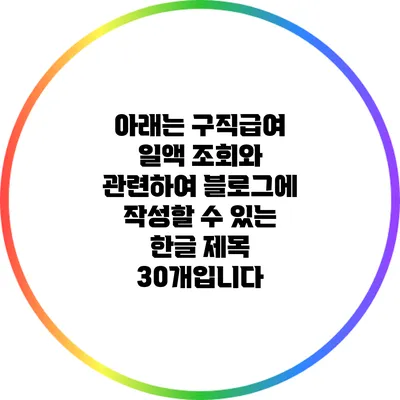 아래는 구직급여 일액 조회와 관련하여 블로그에 작성할 수 있는 한글 제목 30개입니다: