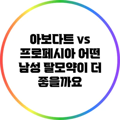 아보다트 vs 프로페시아: 어떤 남성 탈모약이 더 좋을까요?