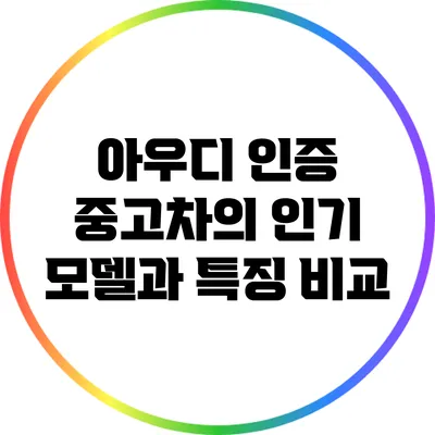 아우디 인증 중고차의 인기 모델과 특징 비교