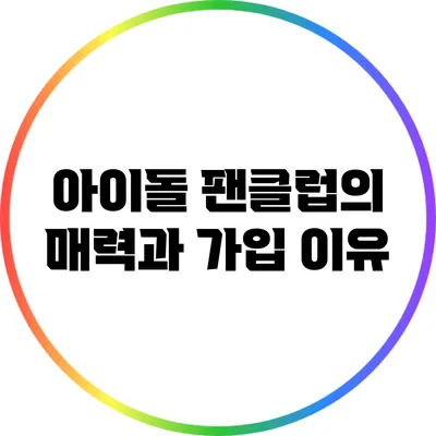 아이돌 팬클럽의 매력과 가입 이유