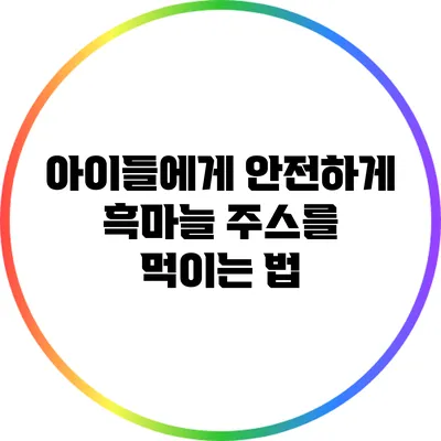 아이들에게 안전하게 흑마늘 주스를 먹이는 법