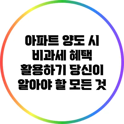 아파트 양도 시 비과세 혜택 활용하기: 당신이 알아야 할 모든 것