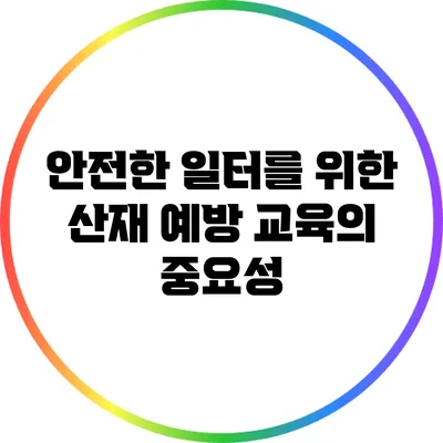 안전한 일터를 위한 산재 예방 교육의 중요성