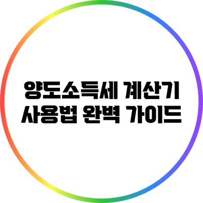 양도소득세 계산기 사용법 완벽 가이드