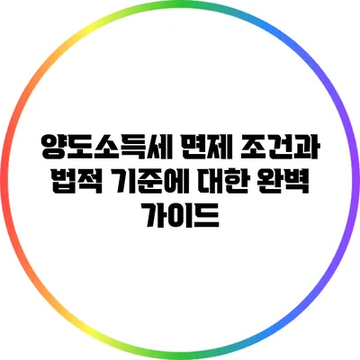양도소득세 면제 조건과 법적 기준에 대한 완벽 가이드