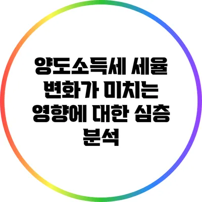 양도소득세 세율 변화가 미치는 영향에 대한 심층 분석