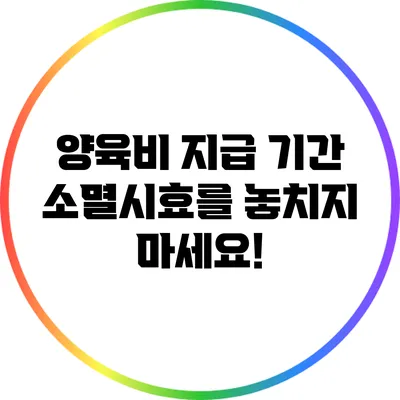 양육비 지급 기간 소멸시효를 놓치지 마세요!