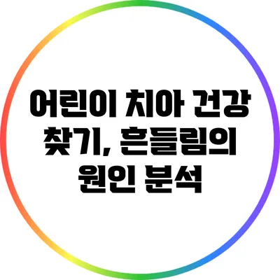 어린이 치아 건강 찾기, 흔들림의 원인 분석