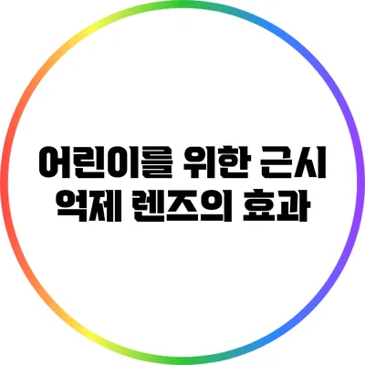 어린이를 위한 근시 억제 렌즈의 효과