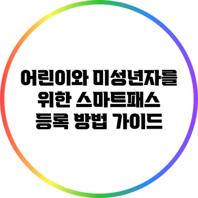 어린이와 미성년자를 위한 스마트패스 등록 방법 가이드