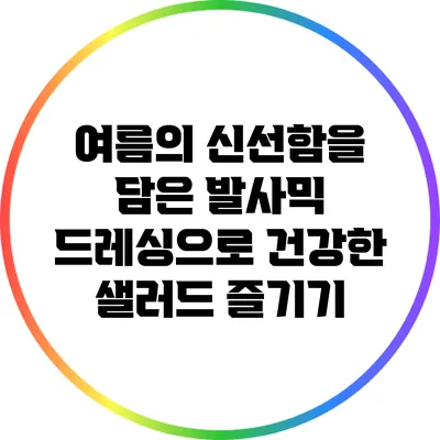 여름의 신선함을 담은 발사믹 드레싱으로 건강한 샐러드 즐기기