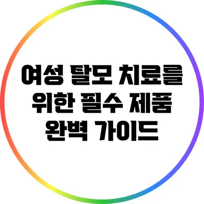 여성 탈모 치료를 위한 필수 제품 완벽 가이드