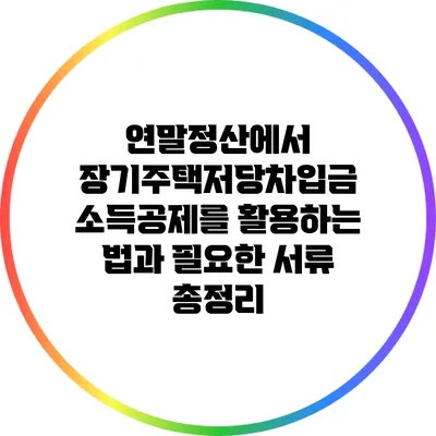 연말정산에서 장기주택저당차입금 소득공제를 활용하는 법과 필요한 서류 총정리