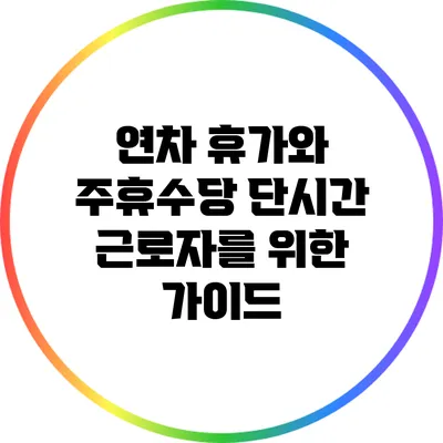연차 휴가와 주휴수당: 단시간 근로자를 위한 가이드