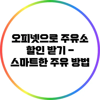 오피넷으로 주유소 할인 받기 – 스마트한 주유 방법