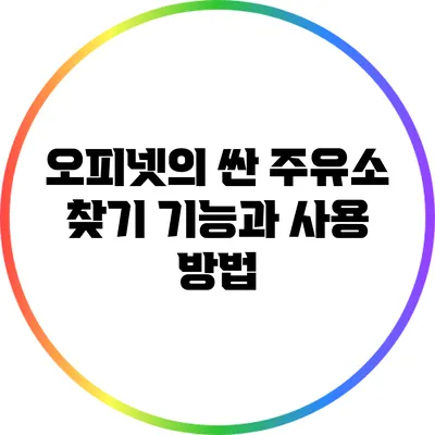오피넷의 싼 주유소 찾기 기능과 사용 방법