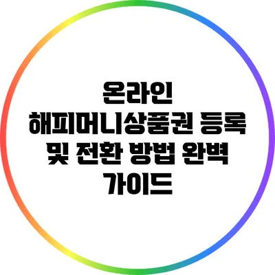 온라인 해피머니상품권 등록 및 전환 방법 완벽 가이드