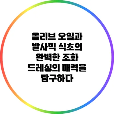 올리브 오일과 발사믹 식초의 완벽한 조화: 드레싱의 매력을 탐구하다
