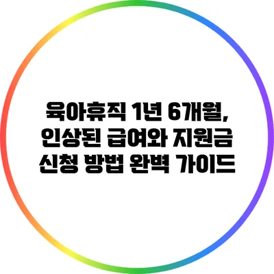 육아휴직 1년 6개월, 인상된 급여와 지원금 신청 방법 완벽 가이드
