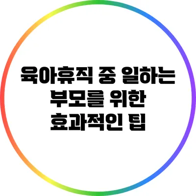 육아휴직 중 일하는 부모를 위한 효과적인 팁