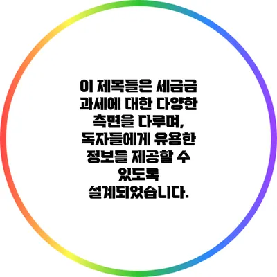이 제목들은 세금금 과세에 대한 다양한 측면을 다루며, 독자들에게 유용한 정보를 제공할 수 있도록 설계되었습니다.