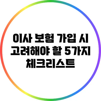 이사 보험 가입 시 고려해야 할 5가지 체크리스트