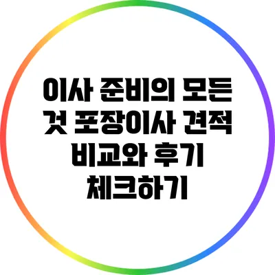 이사 준비의 모든 것: 포장이사 견적 비교와 후기 체크하기