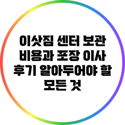 이삿짐 센터 보관 비용과 포장 이사 후기: 알아두어야 할 모든 것