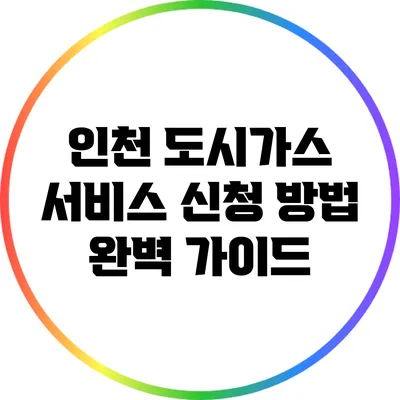 인천 도시가스 서비스 신청 방법 완벽 가이드