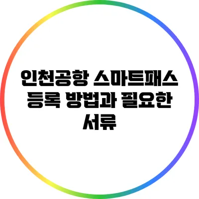 인천공항 스마트패스 등록 방법과 필요한 서류