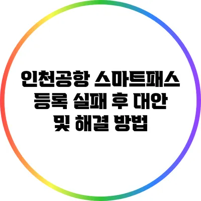 인천공항 스마트패스 등록 실패 후 대안 및 해결 방법