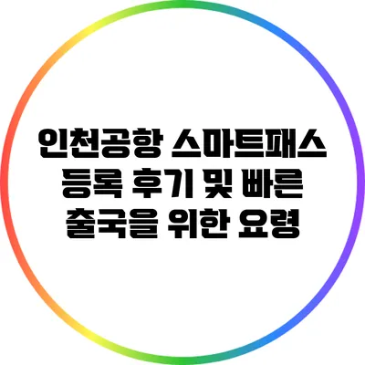인천공항 스마트패스 등록 후기 및 빠른 출국을 위한 요령