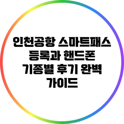 인천공항 스마트패스 등록과 핸드폰 기종별 후기 완벽 가이드