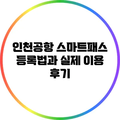 인천공항 스마트패스 등록법과 실제 이용 후기