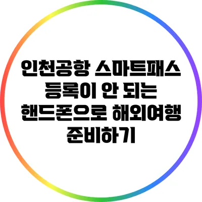 인천공항 스마트패스 등록이 안 되는 핸드폰으로 해외여행 준비하기