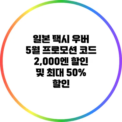 일본 택시 우버 5월 프로모션 코드 2,000엔 할인 및 최대 50% 할인