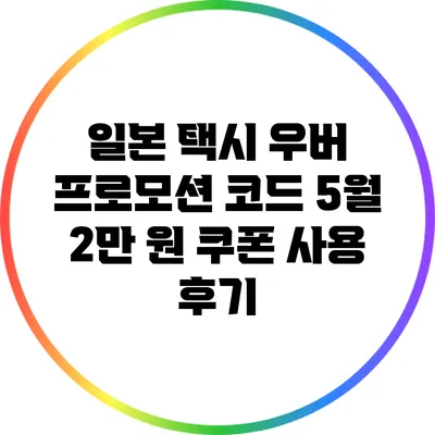 일본 택시 우버 프로모션 코드 5월 2만 원 쿠폰 사용 후기