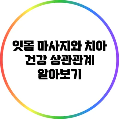 잇몸 마사지와 치아 건강: 상관관계 알아보기