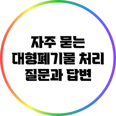 자주 묻는 대형폐기물 처리 질문과 답변