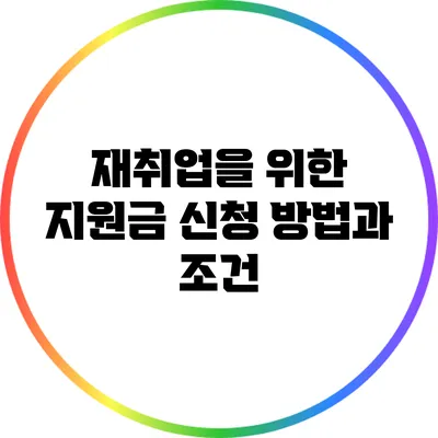 재취업을 위한 지원금: 신청 방법과 조건